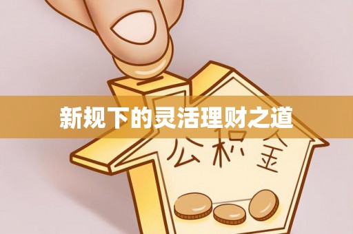 大足新规下的灵活理财之道