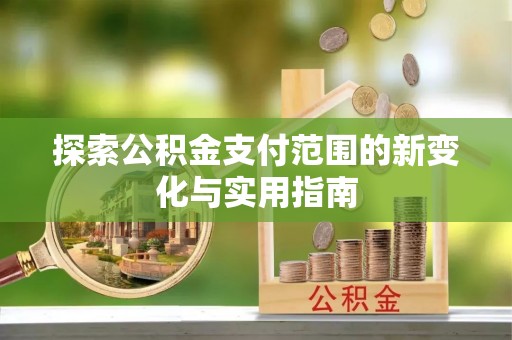 大足探索公积金支付范围的新变化与实用指南