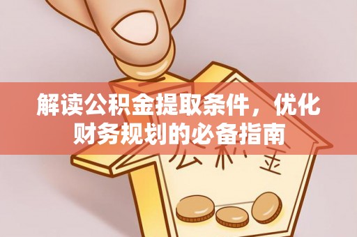 大足解读公积金提取条件，优化财务规划的必备指南