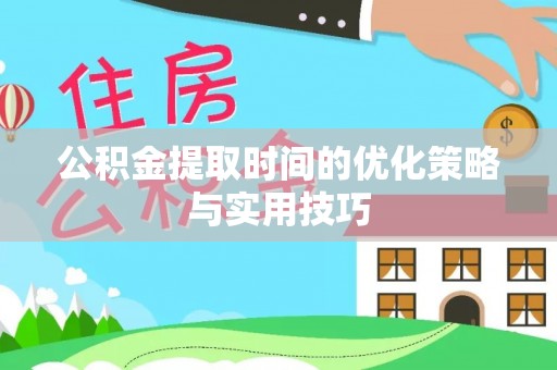大足公积金提取时间的优化策略与实用技巧