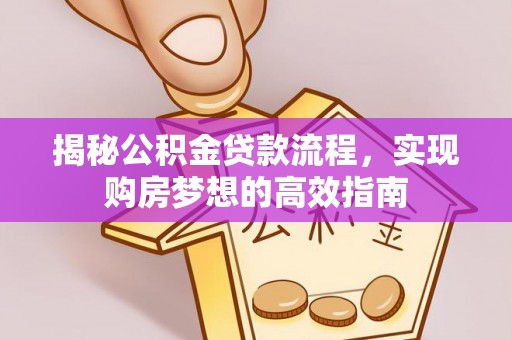 大足揭秘公积金贷款流程，实现购房梦想的高效指南