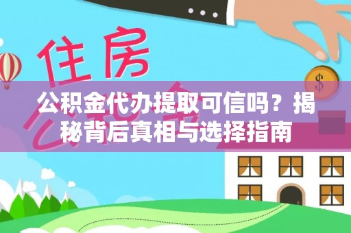 大足公积金代办提取可信吗？揭秘背后真相与选择指南