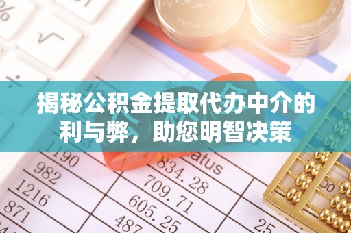 大足揭秘公积金提取代办中介的利与弊，助您明智决策