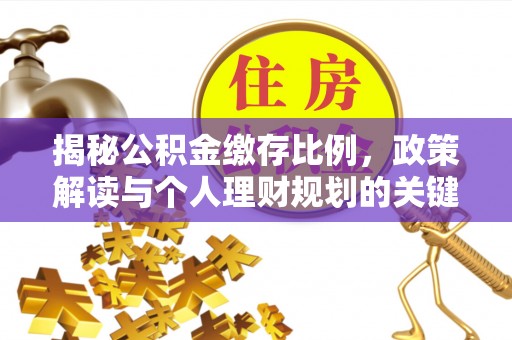 大足揭秘公积金缴存比例，政策解读与个人理财规划的关键