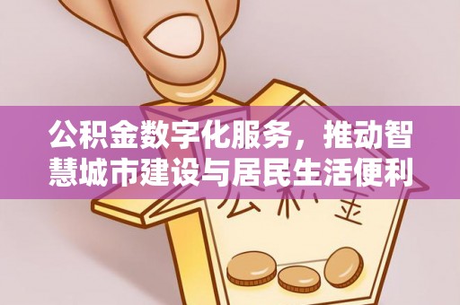 大足公积金数字化服务，推动智慧城市建设与居民生活便利化