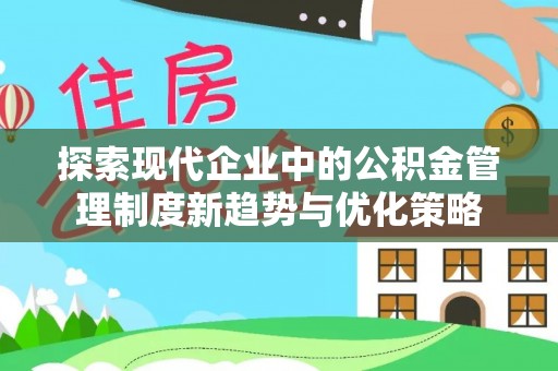 大足探索现代企业中的公积金管理制度新趋势与优化策略