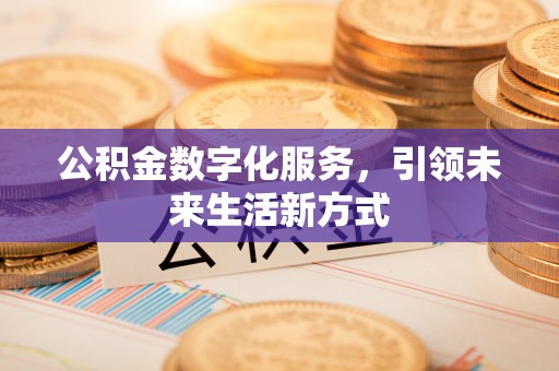 大足公积金数字化服务，引领未来生活新方式