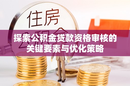 大足探索公积金贷款资格审核的关键要素与优化策略