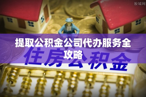 大足提取公积金公司代办服务全攻略