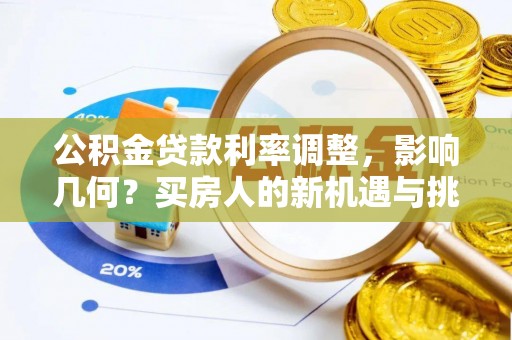 大足公积金贷款利率调整，影响几何？买房人的新机遇与挑战