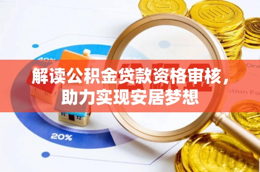 大足解读公积金贷款资格审核，助力实现安居梦想