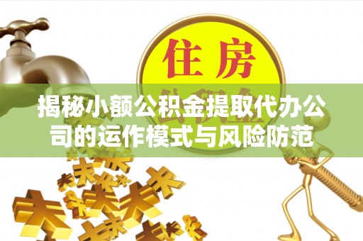 大足揭秘小额公积金提取代办公司的运作模式与风险防范