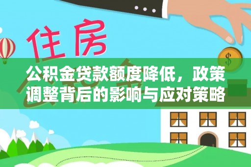大足公积金贷款额度降低，政策调整背后的影响与应对策略