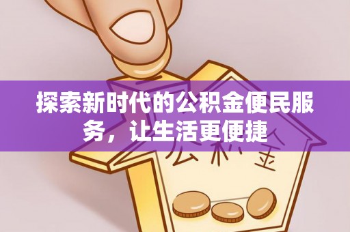 大足探索新时代的公积金便民服务，让生活更便捷
