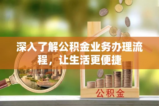 大足深入了解公积金业务办理流程，让生活更便捷