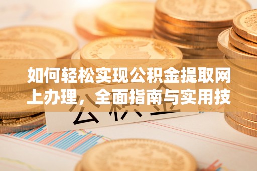大足如何轻松实现公积金提取网上办理，全面指南与实用技巧