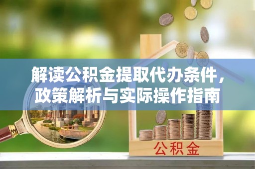 大足解读公积金提取代办条件，政策解析与实际操作指南