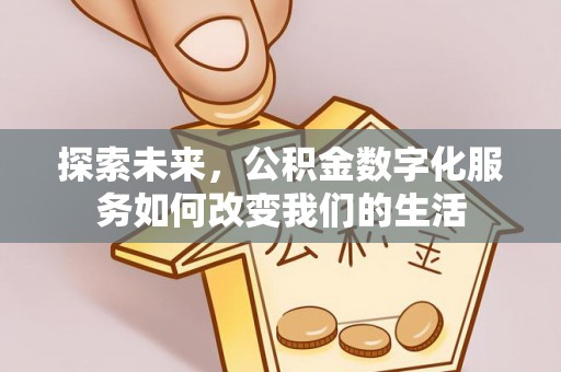 大足探索未来，公积金数字化服务如何改变我们的生活