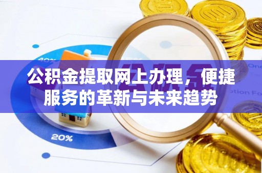 大足公积金提取网上办理，便捷服务的革新与未来趋势