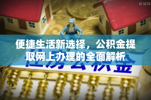 大足便捷生活新选择，公积金提取网上办理的全面解析