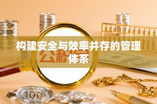 大足构建安全与效率并存的管理体系