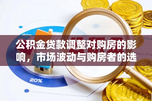 大足公积金贷款调整对购房的影响，市场波动与购房者的选择