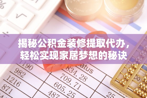 大足揭秘公积金装修提取代办，轻松实现家居梦想的秘诀