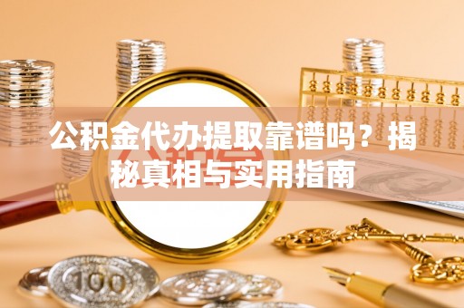 大足公积金代办提取靠谱吗？揭秘真相与实用指南