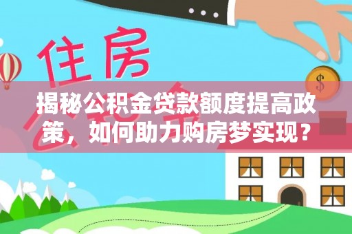 大足揭秘公积金贷款额度提高政策，如何助力购房梦实现？