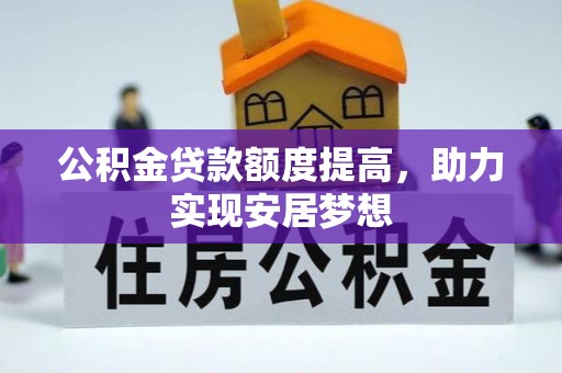 大足公积金贷款额度提高，助力实现安居梦想