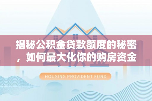 大足揭秘公积金贷款额度的秘密，如何最大化你的购房资金