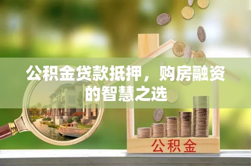 大足公积金贷款抵押，购房融资的智慧之选
