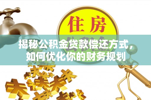 大足揭秘公积金贷款偿还方式，如何优化你的财务规划