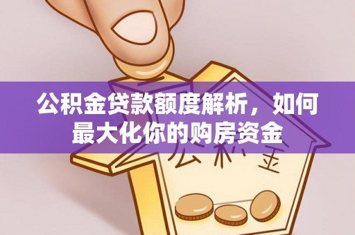 大足公积金贷款额度解析，如何最大化你的购房资金