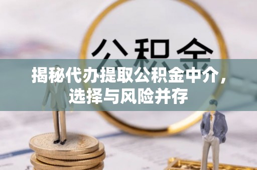 大足揭秘代办提取公积金中介，选择与风险并存