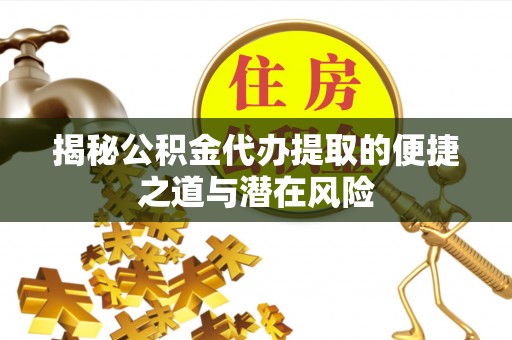大足揭秘公积金代办提取的便捷之道与潜在风险