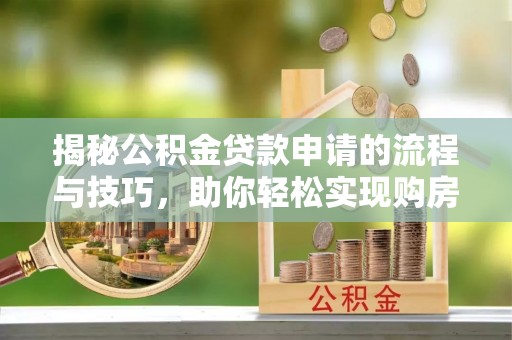 大足揭秘公积金贷款申请的流程与技巧，助你轻松实现购房梦
