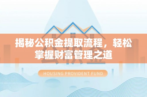大足揭秘公积金提取流程，轻松掌握财富管理之道