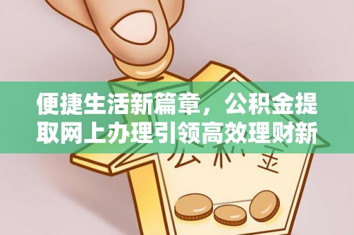 大足便捷生活新篇章，公积金提取网上办理引领高效理财新趋势