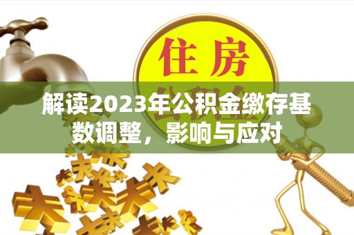 大足解读2023年公积金缴存基数调整，影响与应对