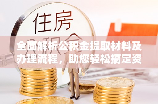 大足全面解析公积金提取材料及办理流程，助您轻松搞定资金提取