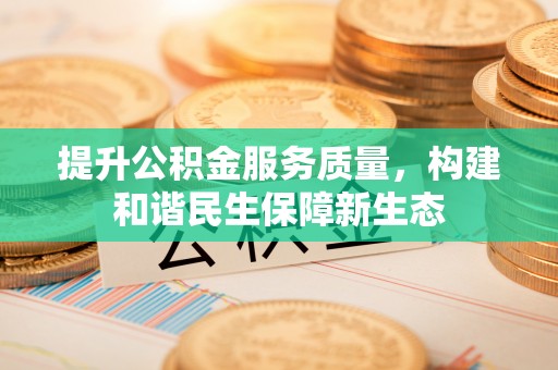 大足提升公积金服务质量，构建和谐民生保障新生态