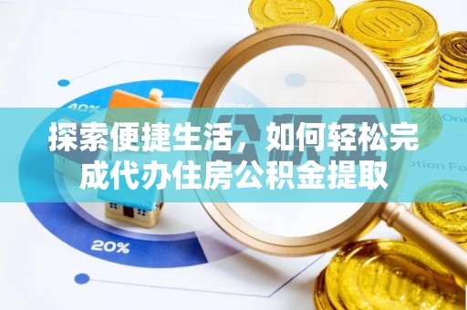大足探索便捷生活，如何轻松完成代办住房公积金提取