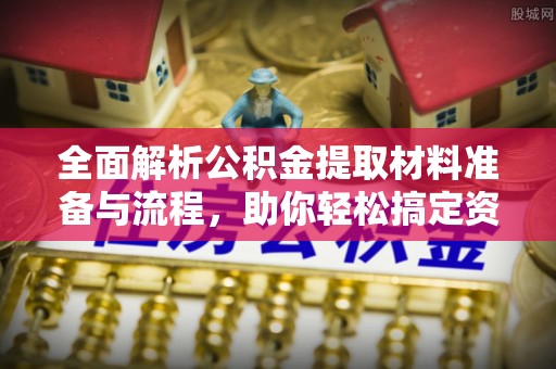 大足全面解析公积金提取材料准备与流程，助你轻松搞定资金提取