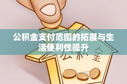 大足公积金支付范围的拓展与生活便利性提升