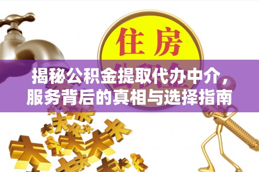 大足揭秘公积金提取代办中介，服务背后的真相与选择指南