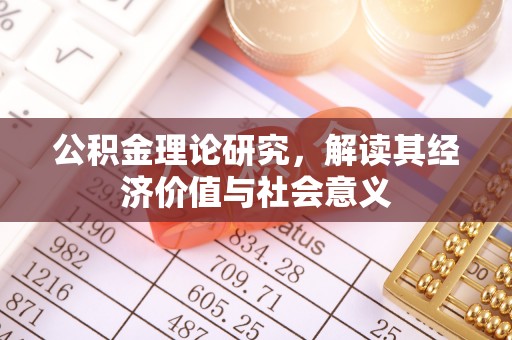 大足公积金理论研究，解读其经济价值与社会意义