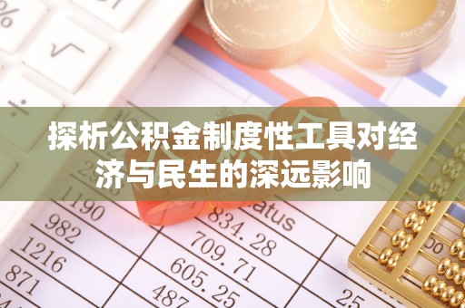 大足探析公积金制度性工具对经济与民生的深远影响