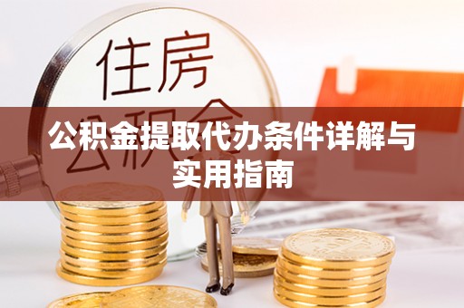 大足公积金提取代办条件详解与实用指南