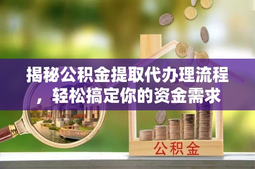 大足揭秘公积金提取代办理流程，轻松搞定你的资金需求